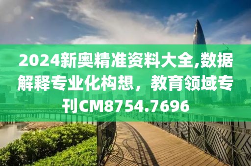 2024新奧精準(zhǔn)資料大全,數(shù)據(jù)解釋專業(yè)化構(gòu)想，教育領(lǐng)域?qū)？疌M8754.7696