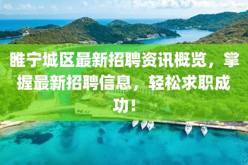 睢寧城區(qū)最新招聘資訊概覽，掌握最新招聘信息，輕松求職成功！