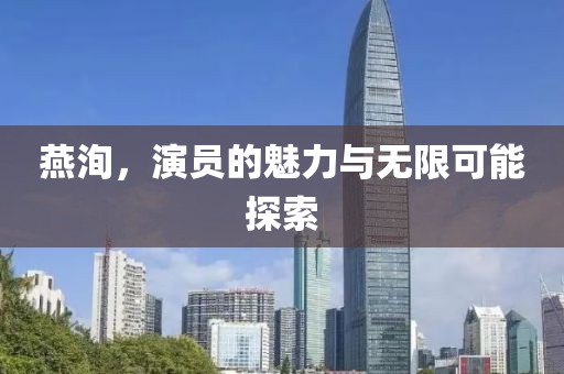 燕洵，演員的魅力與無限可能探索