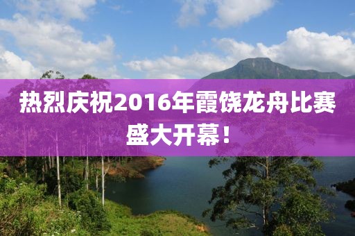 熱烈慶祝2016年霞饒龍舟比賽盛大開幕！