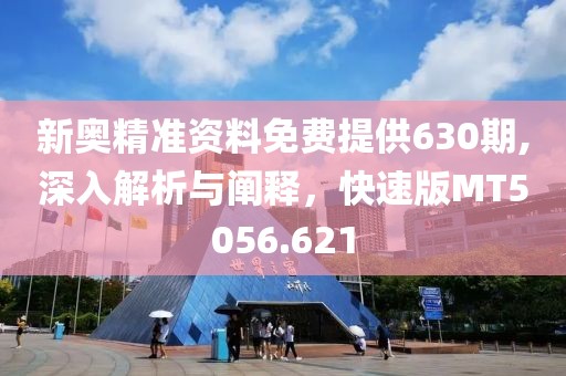 新奧精準資料免費提供630期,深入解析與闡釋，快速版MT5056.621