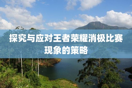 探究與應(yīng)對王者榮耀消極比賽現(xiàn)象的策略