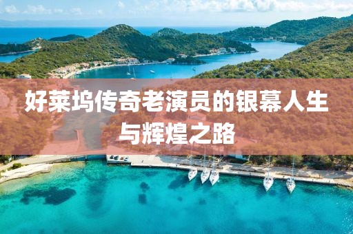 好萊塢傳奇老演員的銀幕人生與輝煌之路