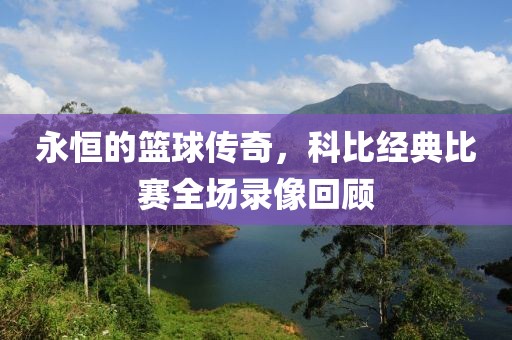 永恒的籃球傳奇，科比經(jīng)典比賽全場錄像回顧