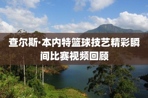 查爾斯·本內(nèi)特籃球技藝精彩瞬間比賽視頻回顧