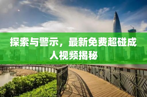 探索與警示，最新免費(fèi)超碰成人視頻揭秘