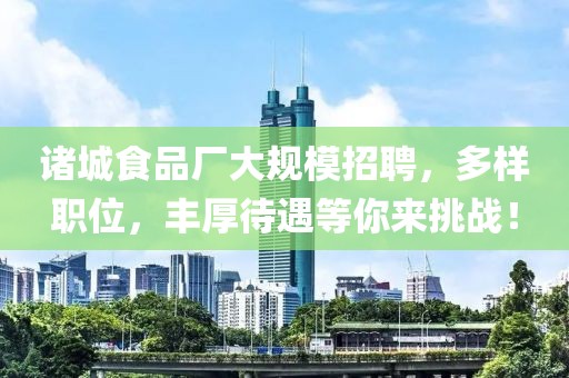 諸城食品廠大規(guī)模招聘，多樣職位，豐厚待遇等你來挑戰(zhàn)！