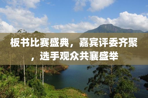 板書比賽盛典，嘉賓評委齊聚，選手觀眾共襄盛舉