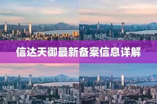 信達天御最新備案信息詳解