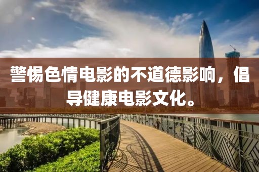 警惕色情電影的不道德影響，倡導(dǎo)健康電影文化。