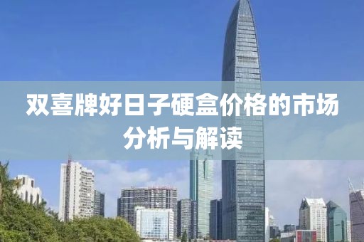 雙喜牌好日子硬盒價(jià)格的市場(chǎng)分析與解讀
