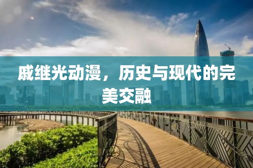戚繼光動(dòng)漫，歷史與現(xiàn)代的完美交融