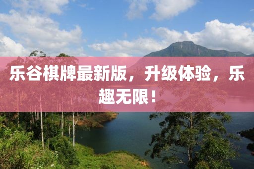 樂谷棋牌最新版，升級體驗，樂趣無限！