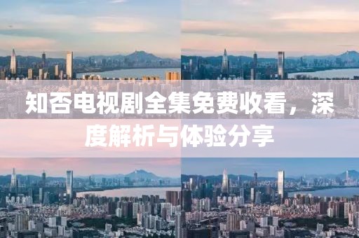 知否電視劇全集免費收看，深度解析與體驗分享