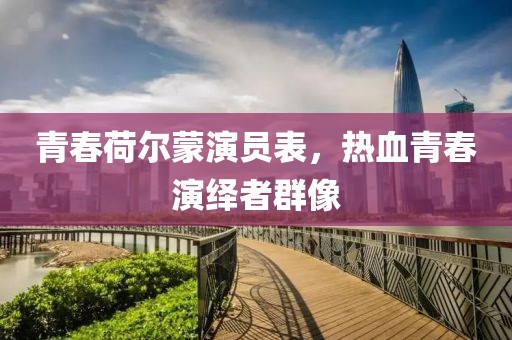 青春荷爾蒙演員表，熱血青春演繹者群像
