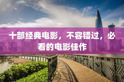 十部經(jīng)典電影，不容錯(cuò)過，必看的電影佳作