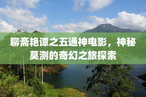 聊齋艷譚之五通神電影，神秘莫測的奇幻之旅探索