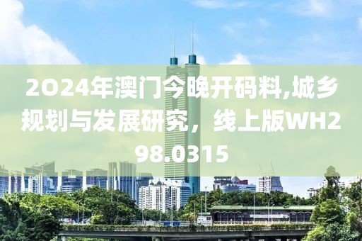 2O24年澳門今晚開碼料,城鄉(xiāng)規(guī)劃與發(fā)展研究，線上版WH298.0315