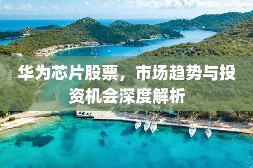 華為芯片股票，市場趨勢與投資機會深度解析