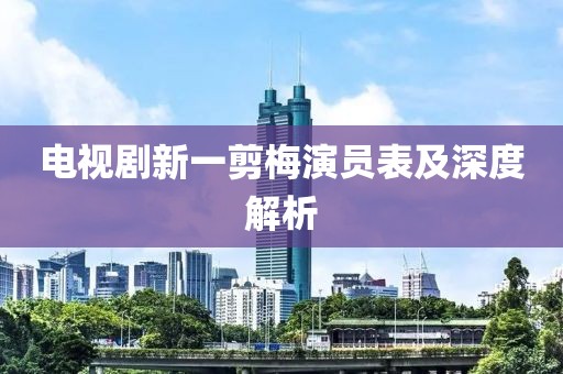 電視劇新一剪梅演員表及深度解析
