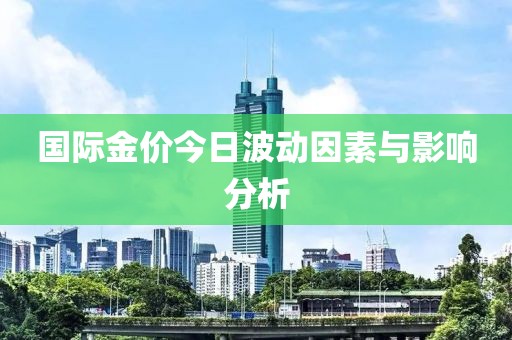 國(guó)際金價(jià)今日波動(dòng)因素與影響分析
