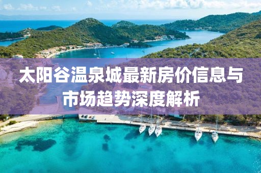 太陽(yáng)谷溫泉城最新房?jī)r(jià)信息與市場(chǎng)趨勢(shì)深度解析