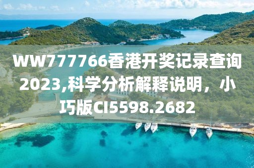 WW777766香港開獎記錄查詢2023,科學分析解釋說明，小巧版CI5598.2682
