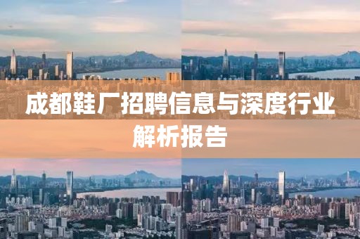 成都鞋廠招聘信息與深度行業(yè)解析報(bào)告