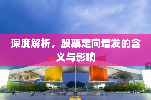 深度解析，股票定向增發(fā)的含義與影響
