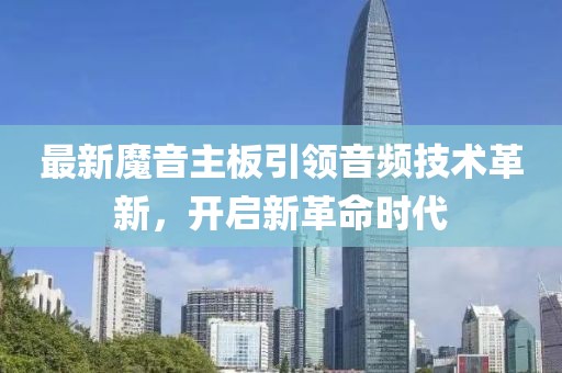 最新魔音主板引領(lǐng)音頻技術(shù)革新，開(kāi)啟新革命時(shí)代