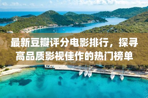 最新豆瓣評(píng)分電影排行，探尋高品質(zhì)影視佳作的熱門榜單