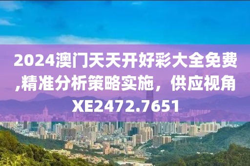 2024澳門天天開好彩大全免費(fèi),精準(zhǔn)分析策略實(shí)施，供應(yīng)視角XE2472.7651