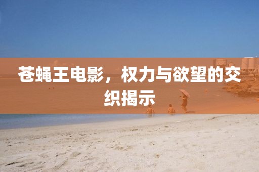 蒼蠅王電影，權(quán)力與欲望的交織揭示