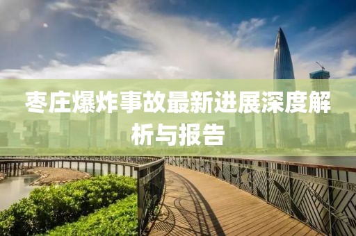 棗莊爆炸事故最新進展深度解析與報告