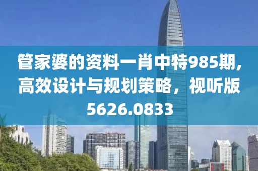 管家婆的資料一肖中特985期,高效設(shè)計(jì)與規(guī)劃策略，視聽(tīng)版5626.0833
