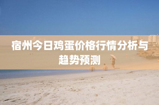 宿州今日雞蛋價格行情分析與趨勢預(yù)測