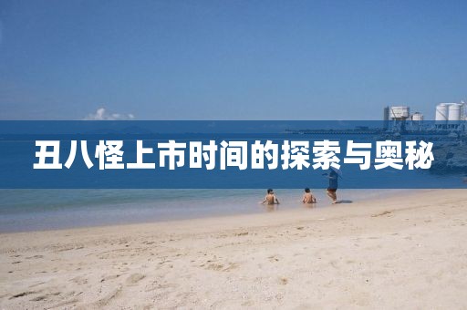 丑八怪上市時(shí)間的探索與奧秘