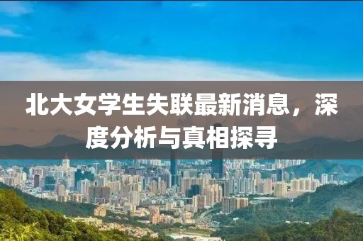 北大女學生失聯(lián)最新消息，深度分析與真相探尋