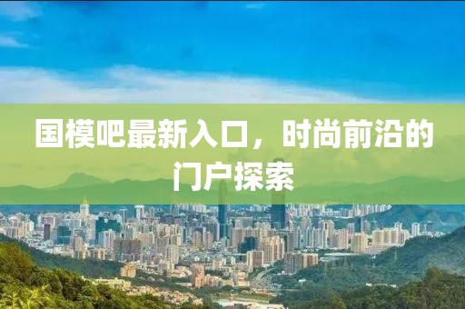 國模吧最新入口，時尚前沿的門戶探索