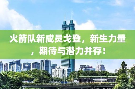 火箭隊(duì)新成員戈登，新生力量，期待與潛力并存！