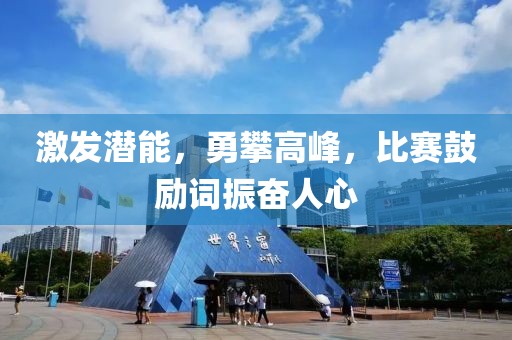 激發(fā)潛能，勇攀高峰，比賽鼓勵詞振奮人心
