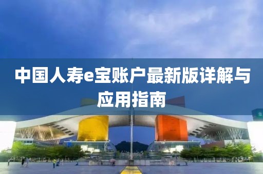 中國人壽e寶賬戶最新版詳解與應(yīng)用指南
