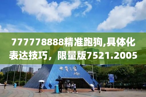 777778888精準(zhǔn)跑狗,具體化表達(dá)技巧，限量版7521.2005