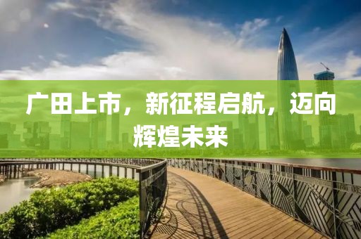 廣田上市，新征程啟航，邁向輝煌未來