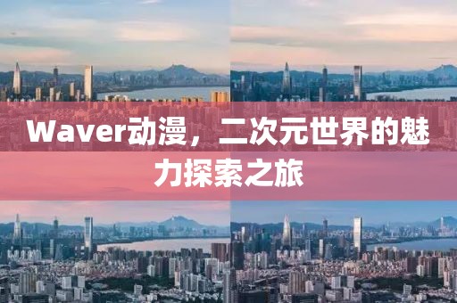 Waver動(dòng)漫，二次元世界的魅力探索之旅