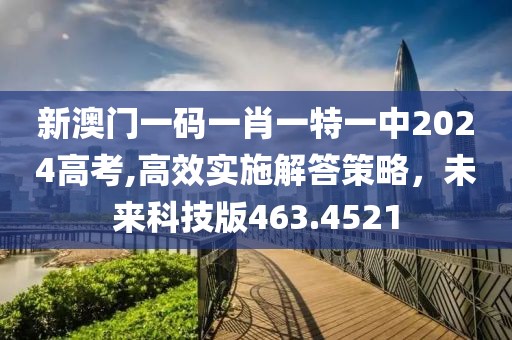 新澳門一碼一肖一特一中2024高考,高效實(shí)施解答策略，未來科技版463.4521