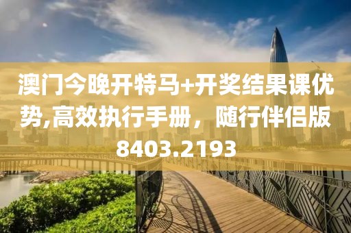 澳門今晚開特馬+開獎結(jié)果課優(yōu)勢,高效執(zhí)行手冊，隨行伴侶版8403.2193