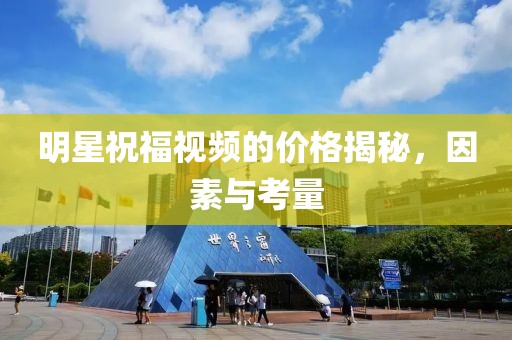 明星祝福視頻的價格揭秘，因素與考量