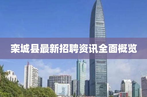 欒城縣最新招聘資訊全面概覽