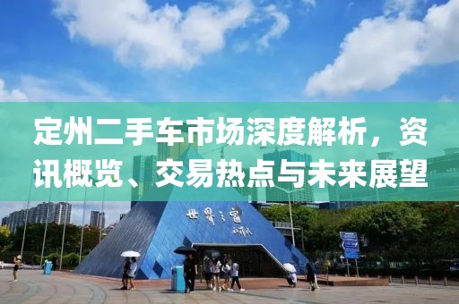 定州二手車市場(chǎng)深度解析，資訊概覽、交易熱點(diǎn)與未來展望